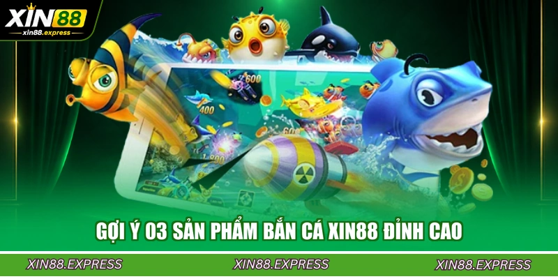 goi-y-03-san-pham-ban-ca-xin88-dinh-cao